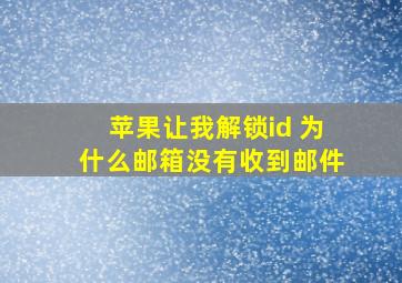 苹果让我解锁id 为什么邮箱没有收到邮件